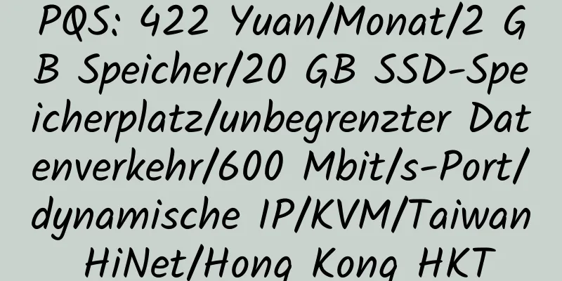 PQS: 422 Yuan/Monat/2 GB Speicher/20 GB SSD-Speicherplatz/unbegrenzter Datenverkehr/600 Mbit/s-Port/dynamische IP/KVM/Taiwan HiNet/Hong Kong HKT