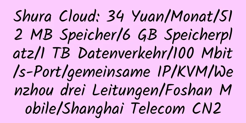 Shura Cloud: 34 Yuan/Monat/512 MB Speicher/6 GB Speicherplatz/1 TB Datenverkehr/100 Mbit/s-Port/gemeinsame IP/KVM/Wenzhou drei Leitungen/Foshan Mobile/Shanghai Telecom CN2