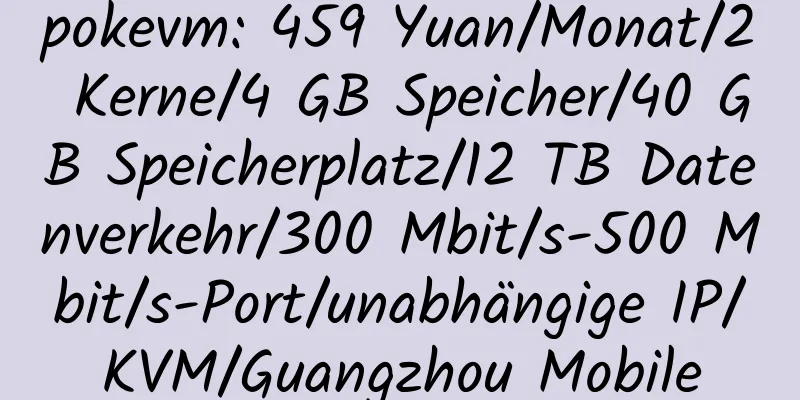 pokevm: 459 Yuan/Monat/2 Kerne/4 GB Speicher/40 GB Speicherplatz/12 TB Datenverkehr/300 Mbit/s-500 Mbit/s-Port/unabhängige IP/KVM/Guangzhou Mobile