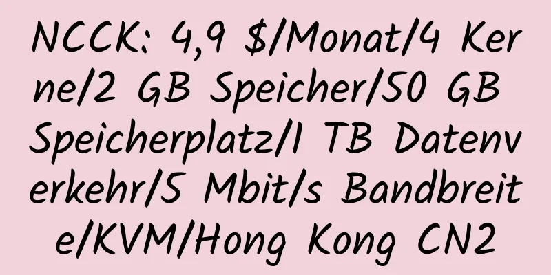 NCCK: 4,9 $/Monat/4 Kerne/2 GB Speicher/50 GB Speicherplatz/1 TB Datenverkehr/5 Mbit/s Bandbreite/KVM/Hong Kong CN2