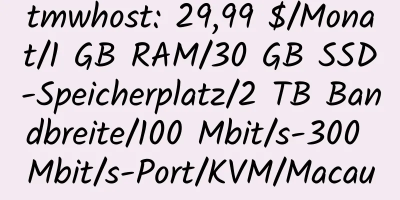 tmwhost: 29,99 $/Monat/1 GB RAM/30 GB SSD-Speicherplatz/2 TB Bandbreite/100 Mbit/s-300 Mbit/s-Port/KVM/Macau