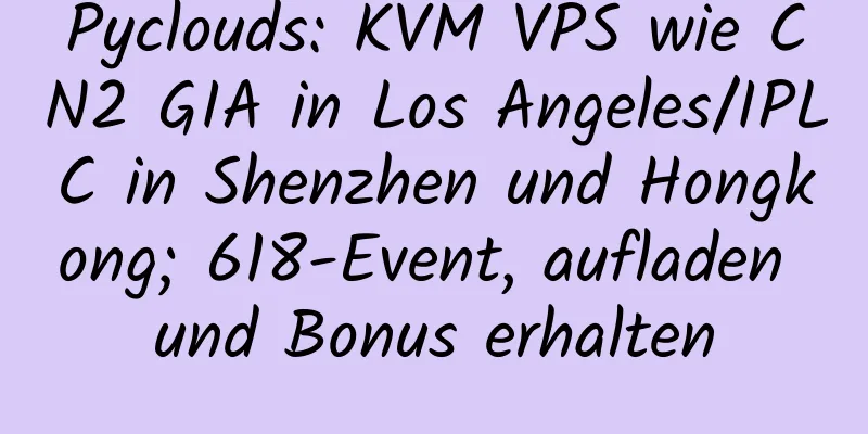 Pyclouds: KVM VPS wie CN2 GIA in Los Angeles/IPLC in Shenzhen und Hongkong; 618-Event, aufladen und Bonus erhalten