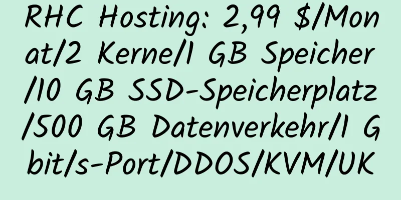 RHC Hosting: 2,99 $/Monat/2 Kerne/1 GB Speicher/10 GB SSD-Speicherplatz/500 GB Datenverkehr/1 Gbit/s-Port/DDOS/KVM/UK