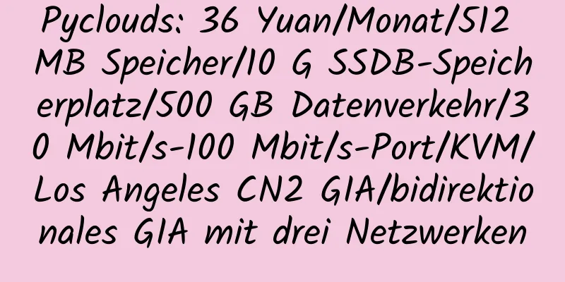 Pyclouds: 36 Yuan/Monat/512 MB Speicher/10 G SSDB-Speicherplatz/500 GB Datenverkehr/30 Mbit/s-100 Mbit/s-Port/KVM/Los Angeles CN2 GIA/bidirektionales GIA mit drei Netzwerken