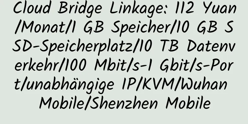 Cloud Bridge Linkage: 112 Yuan/Monat/1 GB Speicher/10 GB SSD-Speicherplatz/10 TB Datenverkehr/100 Mbit/s-1 Gbit/s-Port/unabhängige IP/KVM/Wuhan Mobile/Shenzhen Mobile