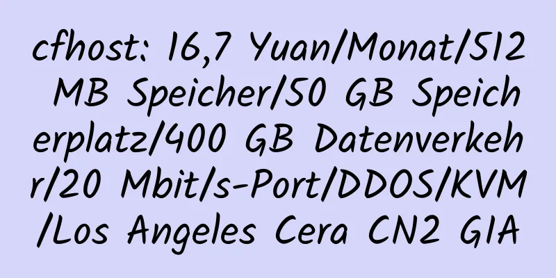 cfhost: 16,7 Yuan/Monat/512 MB Speicher/50 GB Speicherplatz/400 GB Datenverkehr/20 Mbit/s-Port/DDOS/KVM/Los Angeles Cera CN2 GIA