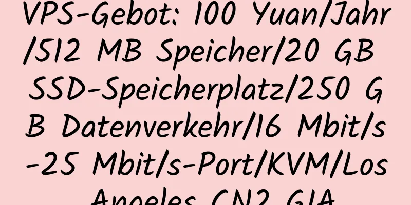 VPS-Gebot: 100 Yuan/Jahr/512 MB Speicher/20 GB SSD-Speicherplatz/250 GB Datenverkehr/16 Mbit/s-25 Mbit/s-Port/KVM/Los Angeles CN2 GIA