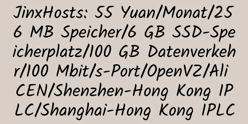 JinxHosts: 55 Yuan/Monat/256 MB Speicher/6 GB SSD-Speicherplatz/100 GB Datenverkehr/100 Mbit/s-Port/OpenVZ/Ali CEN/Shenzhen-Hong Kong IPLC/Shanghai-Hong Kong IPLC