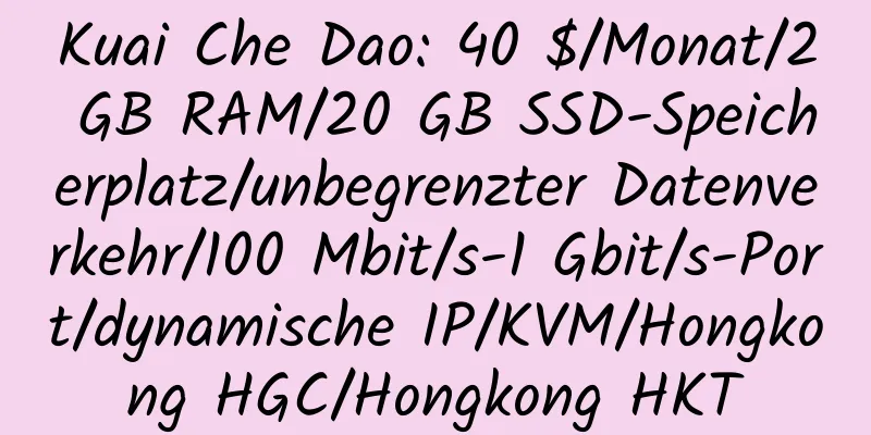 Kuai Che Dao: 40 $/Monat/2 GB RAM/20 GB SSD-Speicherplatz/unbegrenzter Datenverkehr/100 Mbit/s-1 Gbit/s-Port/dynamische IP/KVM/Hongkong HGC/Hongkong HKT