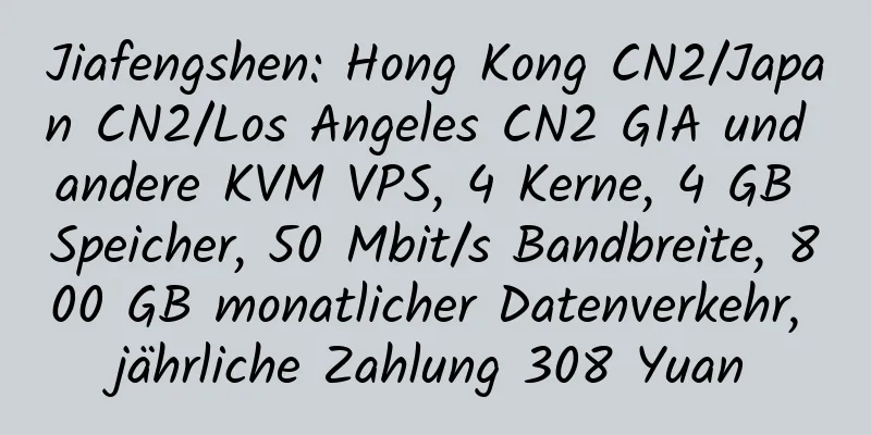 Jiafengshen: Hong Kong CN2/Japan CN2/Los Angeles CN2 GIA und andere KVM VPS, 4 Kerne, 4 GB Speicher, 50 Mbit/s Bandbreite, 800 GB monatlicher Datenverkehr, jährliche Zahlung 308 Yuan