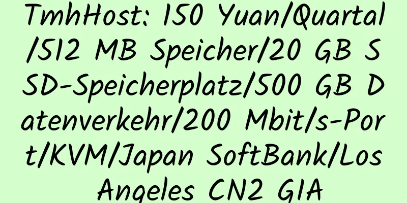 TmhHost: 150 Yuan/Quartal/512 MB Speicher/20 GB SSD-Speicherplatz/500 GB Datenverkehr/200 Mbit/s-Port/KVM/Japan SoftBank/Los Angeles CN2 GIA