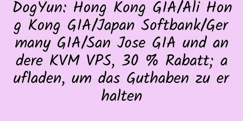 DogYun: Hong Kong GIA/Ali Hong Kong GIA/Japan Softbank/Germany GIA/San Jose GIA und andere KVM VPS, 30 % Rabatt; aufladen, um das Guthaben zu erhalten