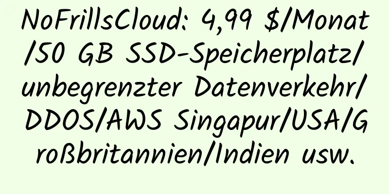 NoFrillsCloud: 4,99 $/Monat/50 GB SSD-Speicherplatz/unbegrenzter Datenverkehr/DDOS/AWS Singapur/USA/Großbritannien/Indien usw.