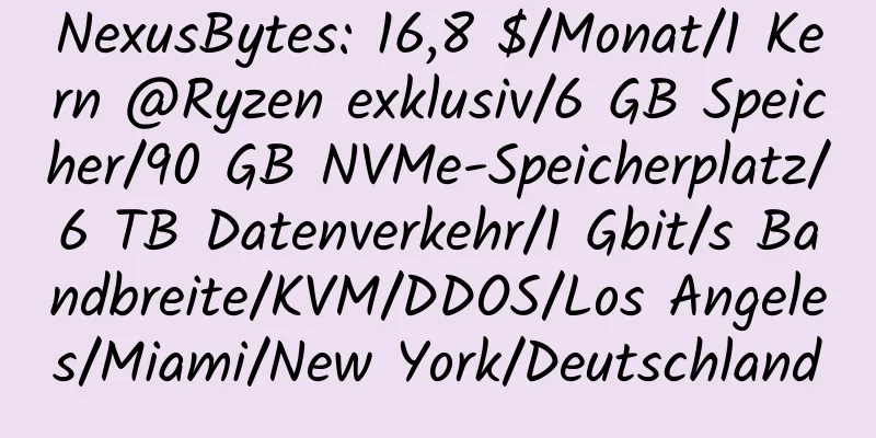 NexusBytes: 16,8 $/Monat/1 Kern @Ryzen exklusiv/6 GB Speicher/90 GB NVMe-Speicherplatz/6 TB Datenverkehr/1 Gbit/s Bandbreite/KVM/DDOS/Los Angeles/Miami/New York/Deutschland