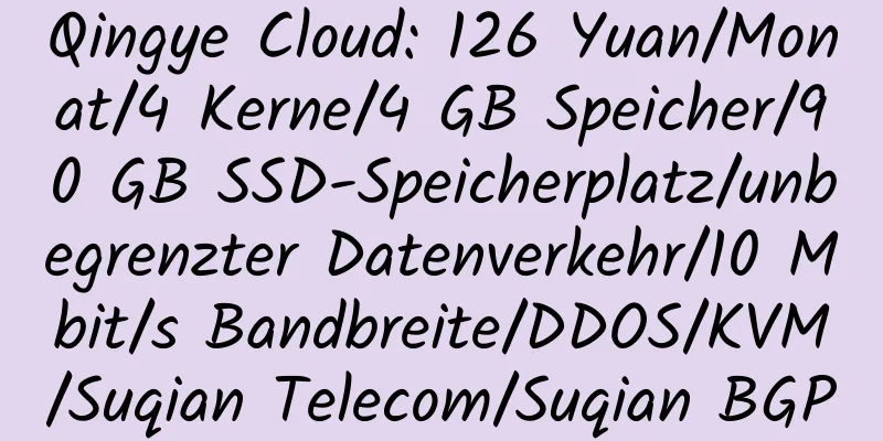 Qingye Cloud: 126 Yuan/Monat/4 Kerne/4 GB Speicher/90 GB SSD-Speicherplatz/unbegrenzter Datenverkehr/10 Mbit/s Bandbreite/DDOS/KVM/Suqian Telecom/Suqian BGP