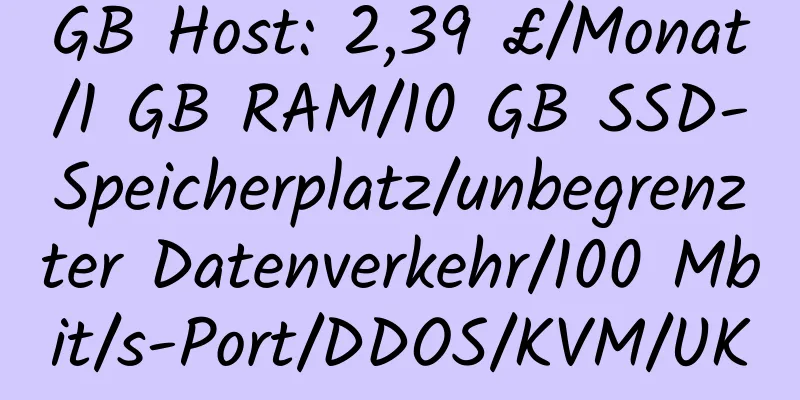 GB Host: 2,39 £/Monat/1 GB RAM/10 GB SSD-Speicherplatz/unbegrenzter Datenverkehr/100 Mbit/s-Port/DDOS/KVM/UK