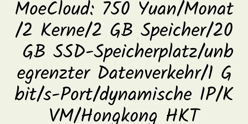 MoeCloud: 750 Yuan/Monat/2 Kerne/2 GB Speicher/20 GB SSD-Speicherplatz/unbegrenzter Datenverkehr/1 Gbit/s-Port/dynamische IP/KVM/Hongkong HKT