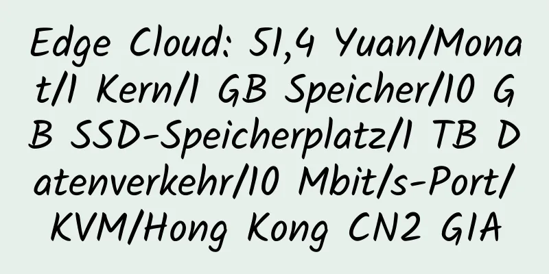 Edge Cloud: 51,4 Yuan/Monat/1 Kern/1 GB Speicher/10 GB SSD-Speicherplatz/1 TB Datenverkehr/10 Mbit/s-Port/KVM/Hong Kong CN2 GIA