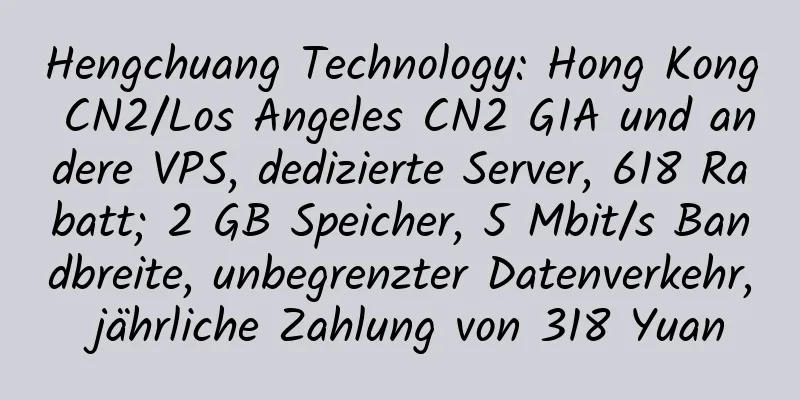 Hengchuang Technology: Hong Kong CN2/Los Angeles CN2 GIA und andere VPS, dedizierte Server, 618 Rabatt; 2 GB Speicher, 5 Mbit/s Bandbreite, unbegrenzter Datenverkehr, jährliche Zahlung von 318 Yuan