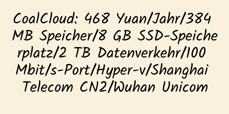 CoalCloud: 468 Yuan/Jahr/384 MB Speicher/8 GB SSD-Speicherplatz/2 TB Datenverkehr/100 Mbit/s-Port/Hyper-v/Shanghai Telecom CN2/Wuhan Unicom