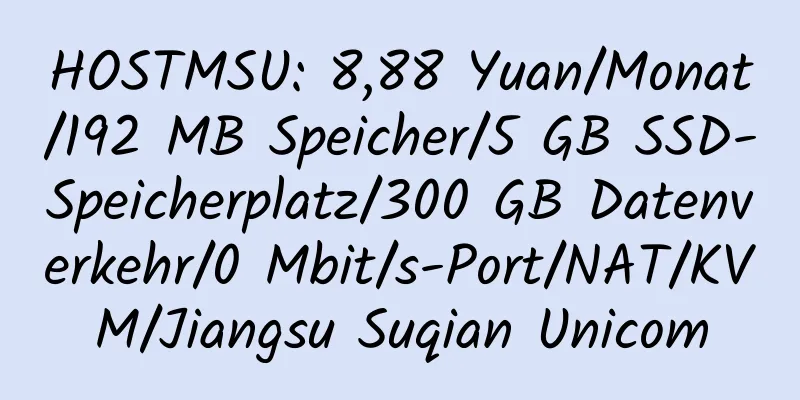 HOSTMSU: 8,88 Yuan/Monat/192 MB Speicher/5 GB SSD-Speicherplatz/300 GB Datenverkehr/0 Mbit/s-Port/NAT/KVM/Jiangsu Suqian Unicom