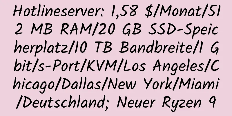 Hotlineserver: 1,58 $/Monat/512 MB RAM/20 GB SSD-Speicherplatz/10 TB Bandbreite/1 Gbit/s-Port/KVM/Los Angeles/Chicago/Dallas/New York/Miami/Deutschland; Neuer Ryzen 9