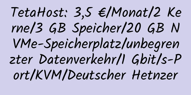 TetaHost: 3,5 €/Monat/2 Kerne/3 GB Speicher/20 GB NVMe-Speicherplatz/unbegrenzter Datenverkehr/1 Gbit/s-Port/KVM/Deutscher Hetnzer