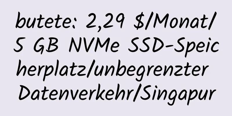 butete: 2,29 $/Monat/5 GB NVMe SSD-Speicherplatz/unbegrenzter Datenverkehr/Singapur