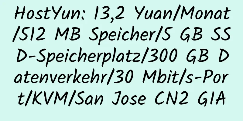 HostYun: 13,2 Yuan/Monat/512 MB Speicher/5 GB SSD-Speicherplatz/300 GB Datenverkehr/30 Mbit/s-Port/KVM/San Jose CN2 GIA