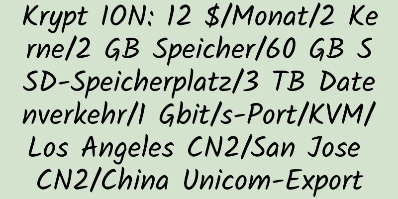 Krypt ION: 12 $/Monat/2 Kerne/2 GB Speicher/60 GB SSD-Speicherplatz/3 TB Datenverkehr/1 Gbit/s-Port/KVM/Los Angeles CN2/San Jose CN2/China Unicom-Export