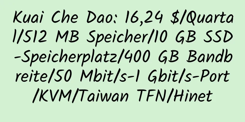 Kuai Che Dao: 16,24 $/Quartal/512 MB Speicher/10 GB SSD-Speicherplatz/400 GB Bandbreite/50 Mbit/s-1 Gbit/s-Port/KVM/Taiwan TFN/Hinet