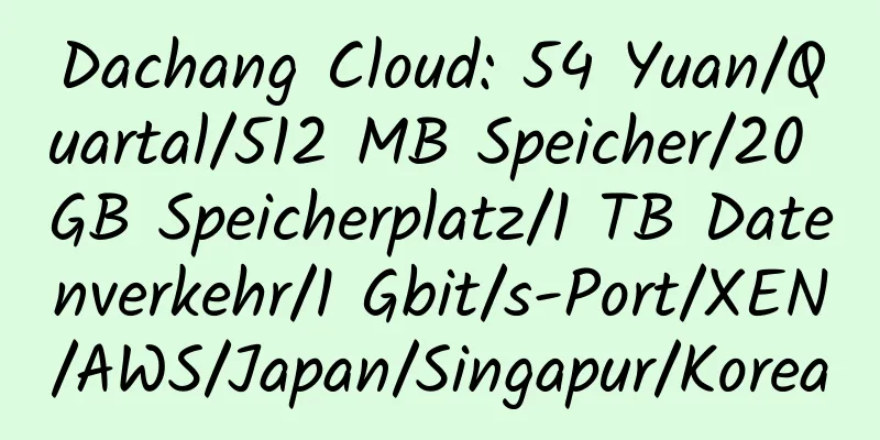 Dachang Cloud: 54 Yuan/Quartal/512 MB Speicher/20 GB Speicherplatz/1 TB Datenverkehr/1 Gbit/s-Port/XEN/AWS/Japan/Singapur/Korea