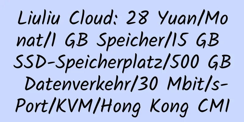 Liuliu Cloud: 28 Yuan/Monat/1 GB Speicher/15 GB SSD-Speicherplatz/500 GB Datenverkehr/30 Mbit/s-Port/KVM/Hong Kong CMI