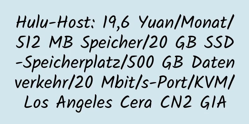 Hulu-Host: 19,6 Yuan/Monat/512 MB Speicher/20 GB SSD-Speicherplatz/500 GB Datenverkehr/20 Mbit/s-Port/KVM/Los Angeles Cera CN2 GIA