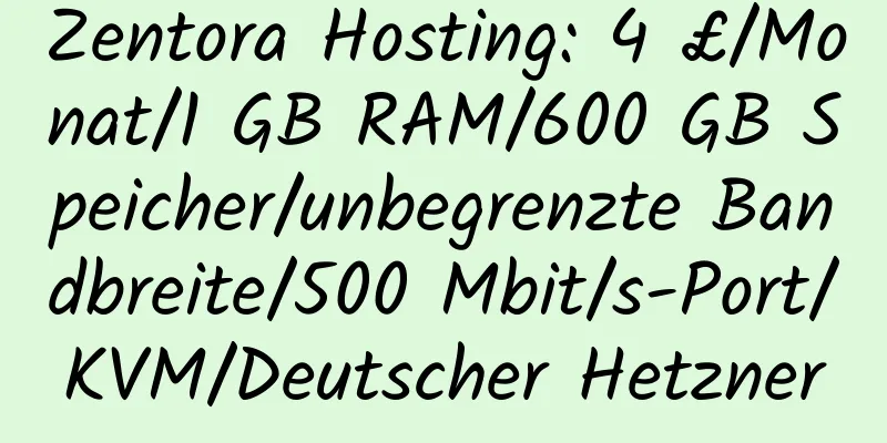 Zentora Hosting: 4 £/Monat/1 GB RAM/600 GB Speicher/unbegrenzte Bandbreite/500 Mbit/s-Port/KVM/Deutscher Hetzner