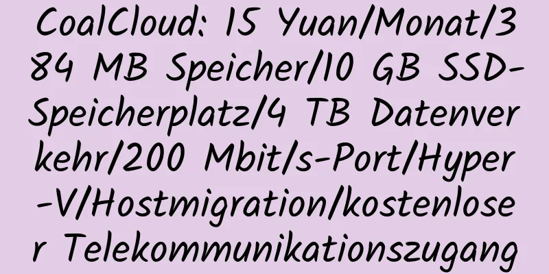 CoalCloud: 15 Yuan/Monat/384 MB Speicher/10 GB SSD-Speicherplatz/4 TB Datenverkehr/200 Mbit/s-Port/Hyper-V/Hostmigration/kostenloser Telekommunikationszugang