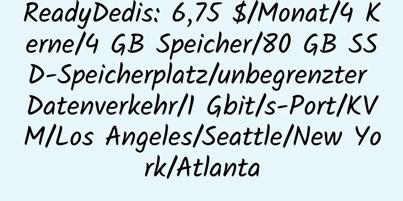 ReadyDedis: 6,75 $/Monat/4 Kerne/4 GB Speicher/80 GB SSD-Speicherplatz/unbegrenzter Datenverkehr/1 Gbit/s-Port/KVM/Los Angeles/Seattle/New York/Atlanta