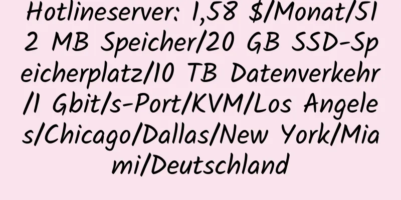 Hotlineserver: 1,58 $/Monat/512 MB Speicher/20 GB SSD-Speicherplatz/10 TB Datenverkehr/1 Gbit/s-Port/KVM/Los Angeles/Chicago/Dallas/New York/Miami/Deutschland