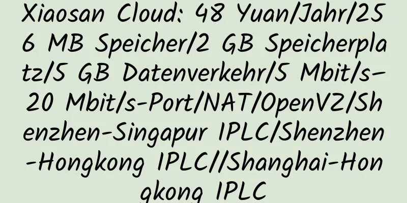 Xiaosan Cloud: 48 Yuan/Jahr/256 MB Speicher/2 GB Speicherplatz/5 GB Datenverkehr/5 Mbit/s–20 Mbit/s-Port/NAT/OpenVZ/Shenzhen-Singapur IPLC/Shenzhen-Hongkong IPLC//Shanghai-Hongkong IPLC