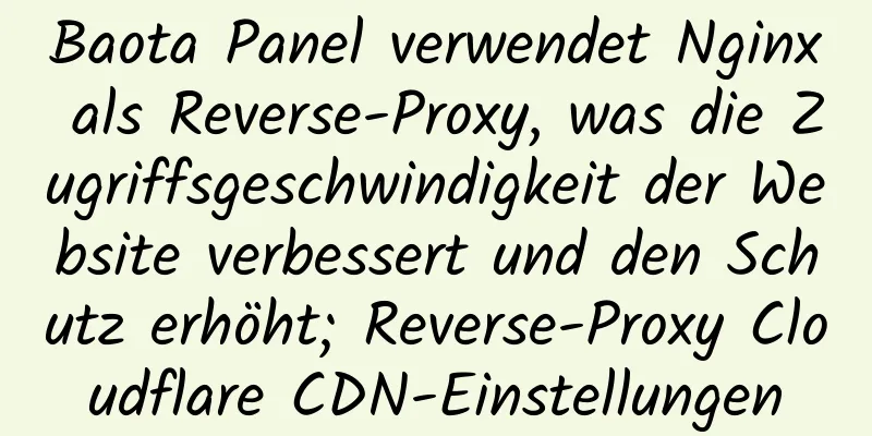 Baota Panel verwendet Nginx als Reverse-Proxy, was die Zugriffsgeschwindigkeit der Website verbessert und den Schutz erhöht; Reverse-Proxy Cloudflare CDN-Einstellungen