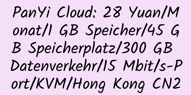 PanYi Cloud: 28 Yuan/Monat/1 GB Speicher/45 GB Speicherplatz/300 GB Datenverkehr/15 Mbit/s-Port/KVM/Hong Kong CN2