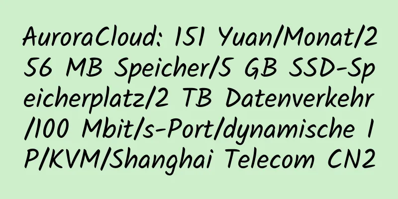 AuroraCloud: 151 Yuan/Monat/256 MB Speicher/5 GB SSD-Speicherplatz/2 TB Datenverkehr/100 Mbit/s-Port/dynamische IP/KVM/Shanghai Telecom CN2