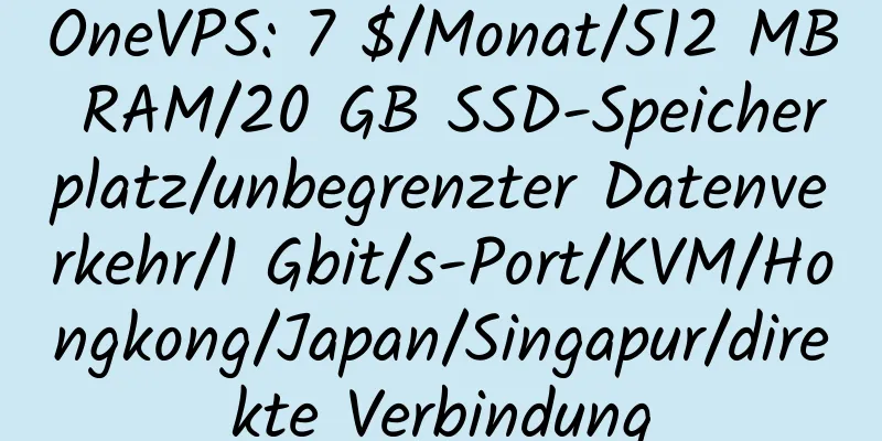 OneVPS: 7 $/Monat/512 MB RAM/20 GB SSD-Speicherplatz/unbegrenzter Datenverkehr/1 Gbit/s-Port/KVM/Hongkong/Japan/Singapur/direkte Verbindung