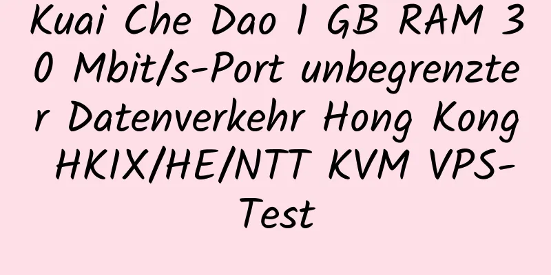 Kuai Che Dao 1 GB RAM 30 Mbit/s-Port unbegrenzter Datenverkehr Hong Kong HKIX/HE/NTT KVM VPS-Test