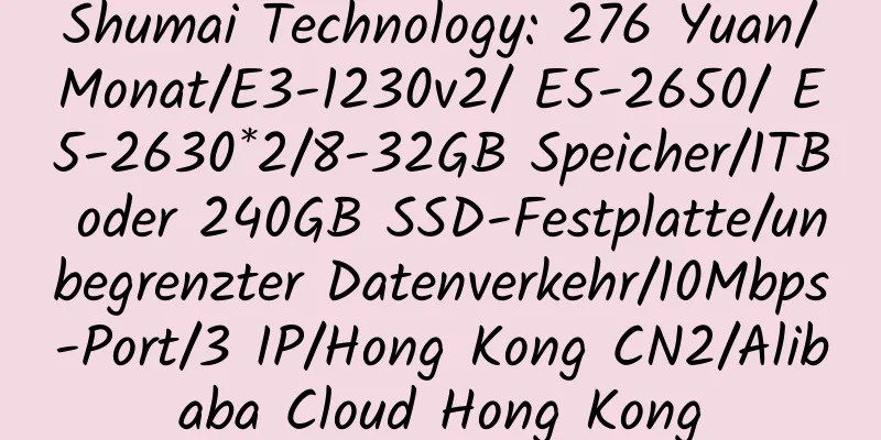 Shumai Technology: 276 Yuan/Monat/E3-1230v2/ E5-2650/ E5-2630*2/8-32GB Speicher/1TB oder 240GB SSD-Festplatte/unbegrenzter Datenverkehr/10Mbps-Port/3 IP/Hong Kong CN2/Alibaba Cloud Hong Kong