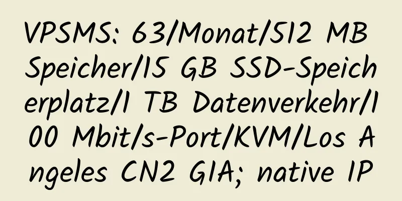 VPSMS: 63/Monat/512 MB Speicher/15 GB SSD-Speicherplatz/1 TB Datenverkehr/100 Mbit/s-Port/KVM/Los Angeles CN2 GIA; native IP