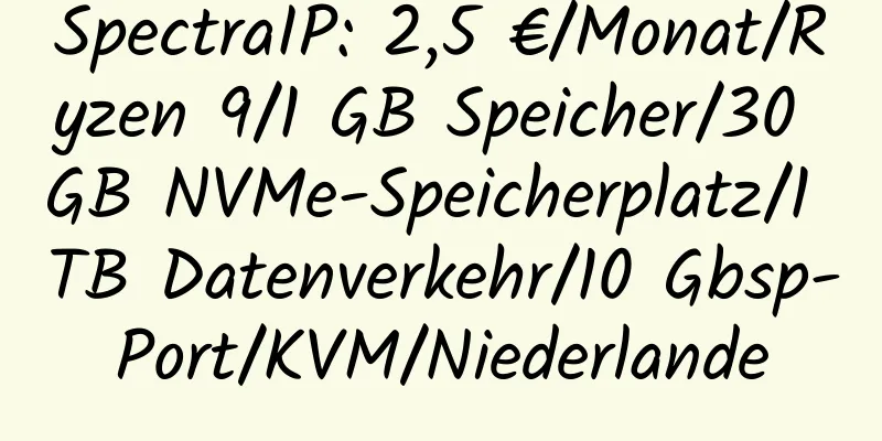 SpectraIP: 2,5 €/Monat/Ryzen 9/1 GB Speicher/30 GB NVMe-Speicherplatz/1 TB Datenverkehr/10 Gbsp-Port/KVM/Niederlande