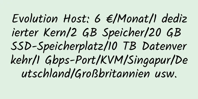 Evolution Host: 6 €/Monat/1 dedizierter Kern/2 GB Speicher/20 GB SSD-Speicherplatz/10 TB Datenverkehr/1 Gbps-Port/KVM/Singapur/Deutschland/Großbritannien usw.