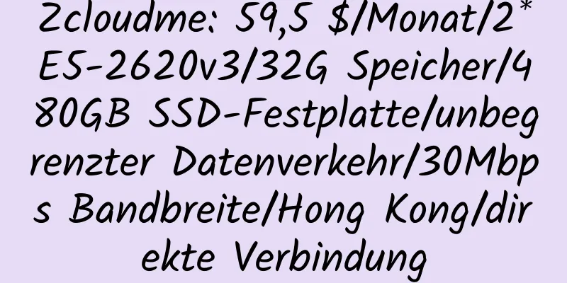 Zcloudme: 59,5 $/Monat/2*E5-2620v3/32G Speicher/480GB SSD-Festplatte/unbegrenzter Datenverkehr/30Mbps Bandbreite/Hong Kong/direkte Verbindung