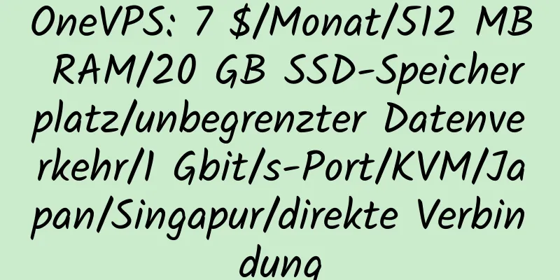 OneVPS: 7 $/Monat/512 MB RAM/20 GB SSD-Speicherplatz/unbegrenzter Datenverkehr/1 Gbit/s-Port/KVM/Japan/Singapur/direkte Verbindung